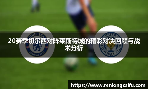 20赛季切尔西对阵莱斯特城的精彩对决回顾与战术分析