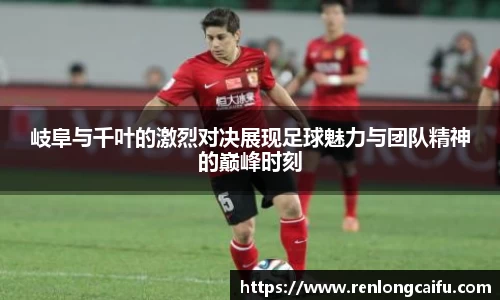 岐阜与千叶的激烈对决展现足球魅力与团队精神的巅峰时刻