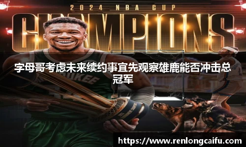 字母哥考虑未来续约事宜先观察雄鹿能否冲击总冠军