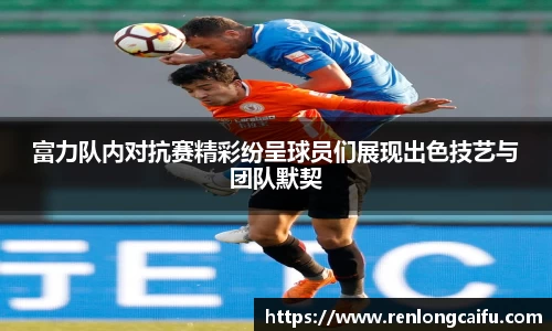 富力队内对抗赛精彩纷呈球员们展现出色技艺与团队默契