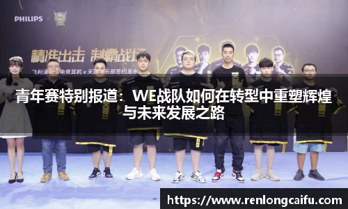 青年赛特别报道：WE战队如何在转型中重塑辉煌与未来发展之路