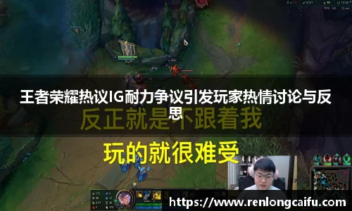 王者荣耀热议IG耐力争议引发玩家热情讨论与反思